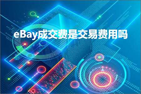 跨境电商知识:eBay成交费是交易费用吗+